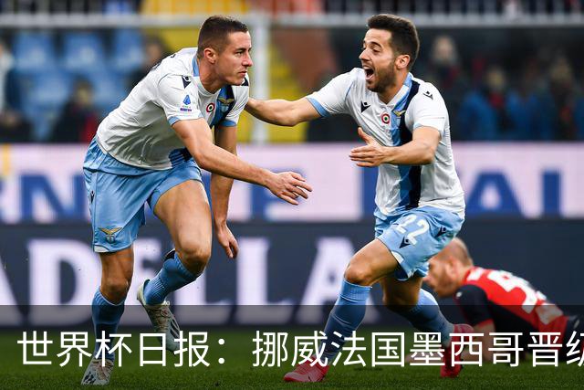 世界杯日报：挪威法国墨西哥晋级 巴西大将恐因伤退出