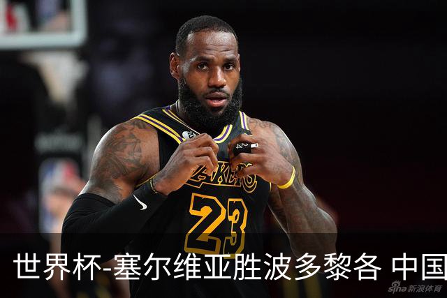 世界杯-塞尔维亚胜波多黎各 中国仍存出线可能