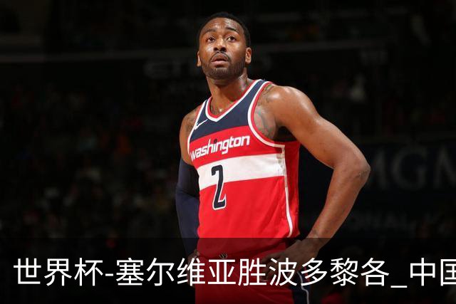 世界杯-塞尔维亚胜波多黎各 中国仍存出线可能