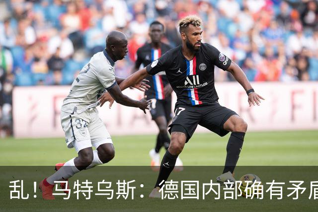 乱！马特乌斯：德国内部确有矛盾，部分人带家属随行其他人却不行