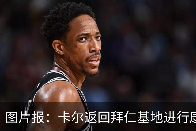 图片报：卡尔返回拜仁基地进行康复训练，目标是德超杯之前回归