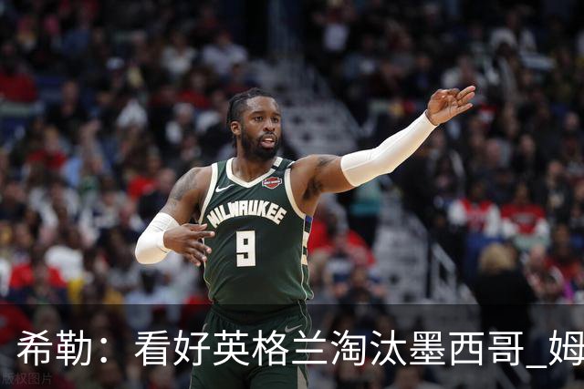 希勒：看好英格兰淘汰墨西哥 姆巴佩是金靴奖最大热门