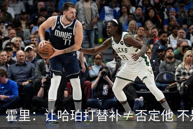 霍里：让哈珀打替补≠否定他 不是说他不是超巨&他正在路上！