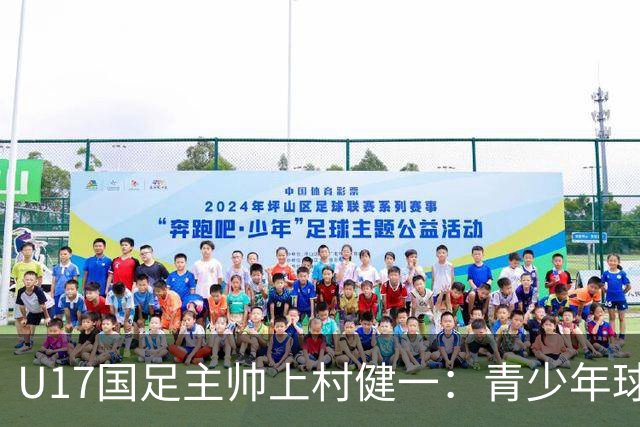 U17国足主帅上村健一：青少年球员培养需要五环并重